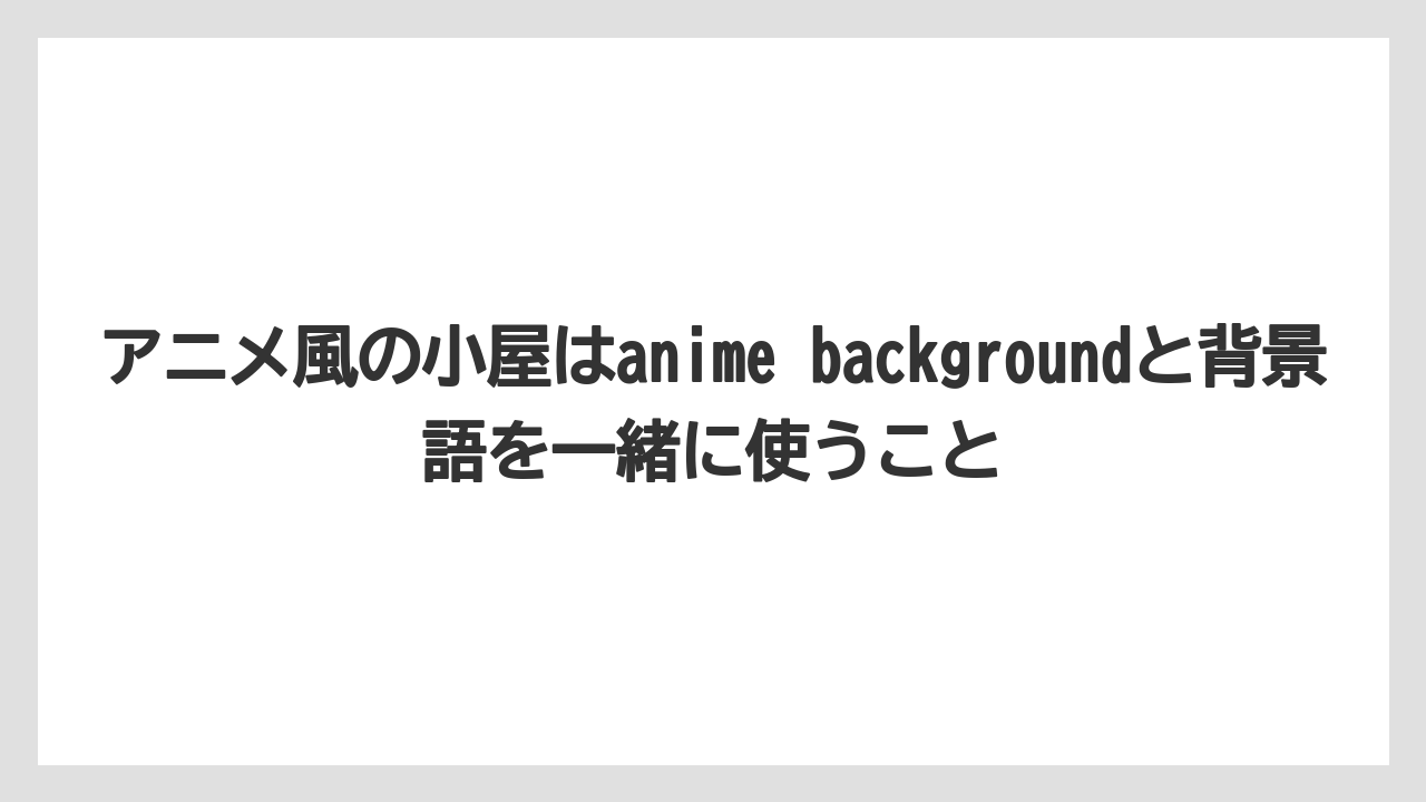 【栽培】【田舎】【農業】アニメ風の小屋はanime backgroundと背景語を一緒に使うこと