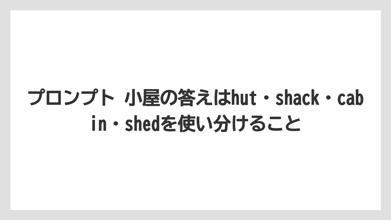 【栽培】【田舎】【農業】プロンプト 小屋の答えはhut・shack・cabin・shedを使い分けること