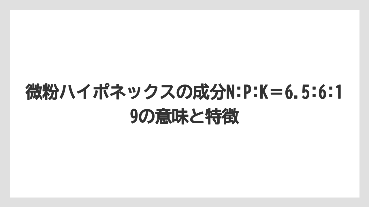 【ハイポネックス】【リキダス】【栽培】微粉ハイポネックスの成分N:P:K＝6.5:6:19の意味と特徴