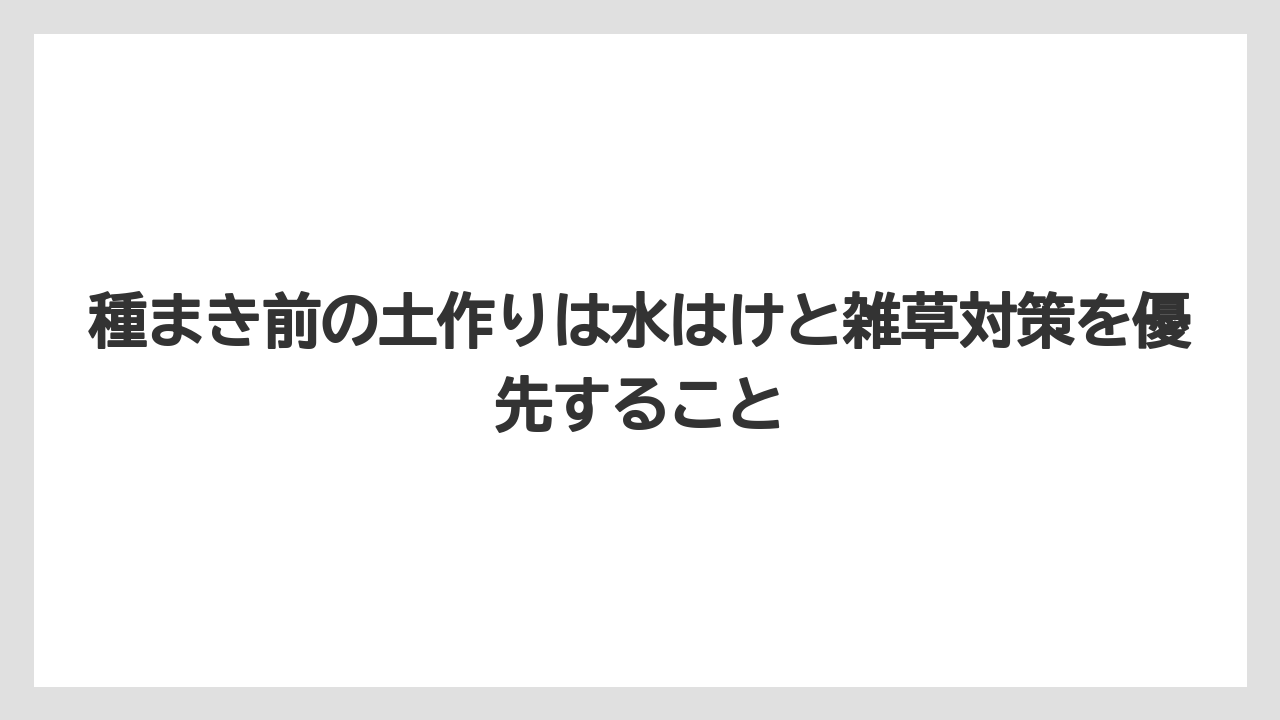 【栽培】【農園】【農業】種まき前の土作りは水はけと雑草対策を優先すること