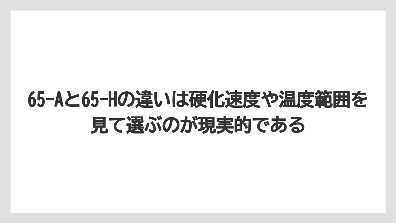 【栽培】【農園】【農業】65-Aと65-Hの違いは硬化速度や温度範囲を見て選ぶのが現実的である