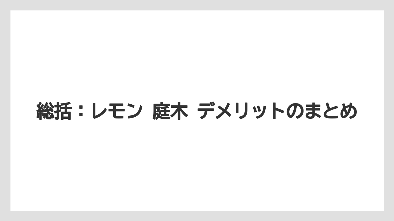 【レモン】【栽培】【農業】総括：レモン 庭木 デメリットのまとめ