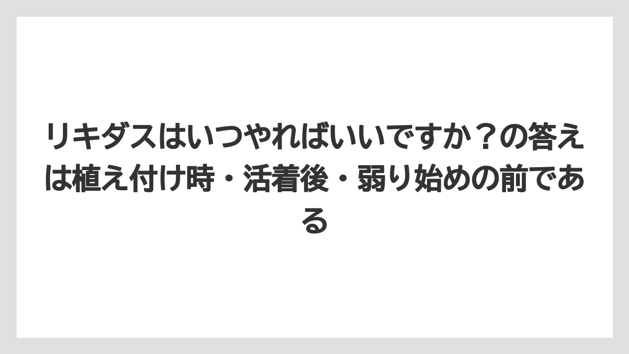 【リキダス】【栽培】【葉】【野菜】リキダスはいつやればいいですか？の答えは植え付け時・活着後・弱り始めの前である
