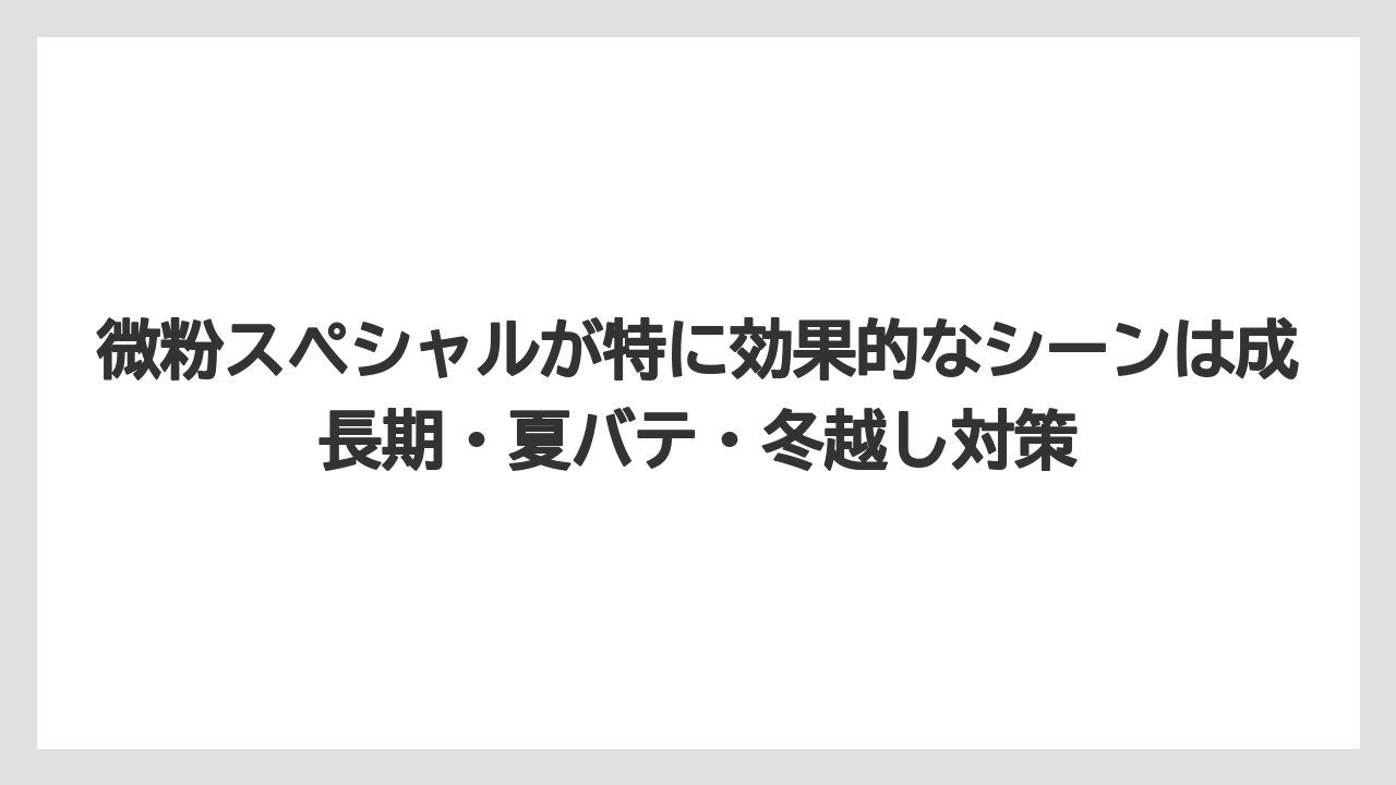 【ハイポネックス】【リキダス】【栽培】微粉スペシャルが特に効果的なシーンは成長期・夏バテ・冬越し対策