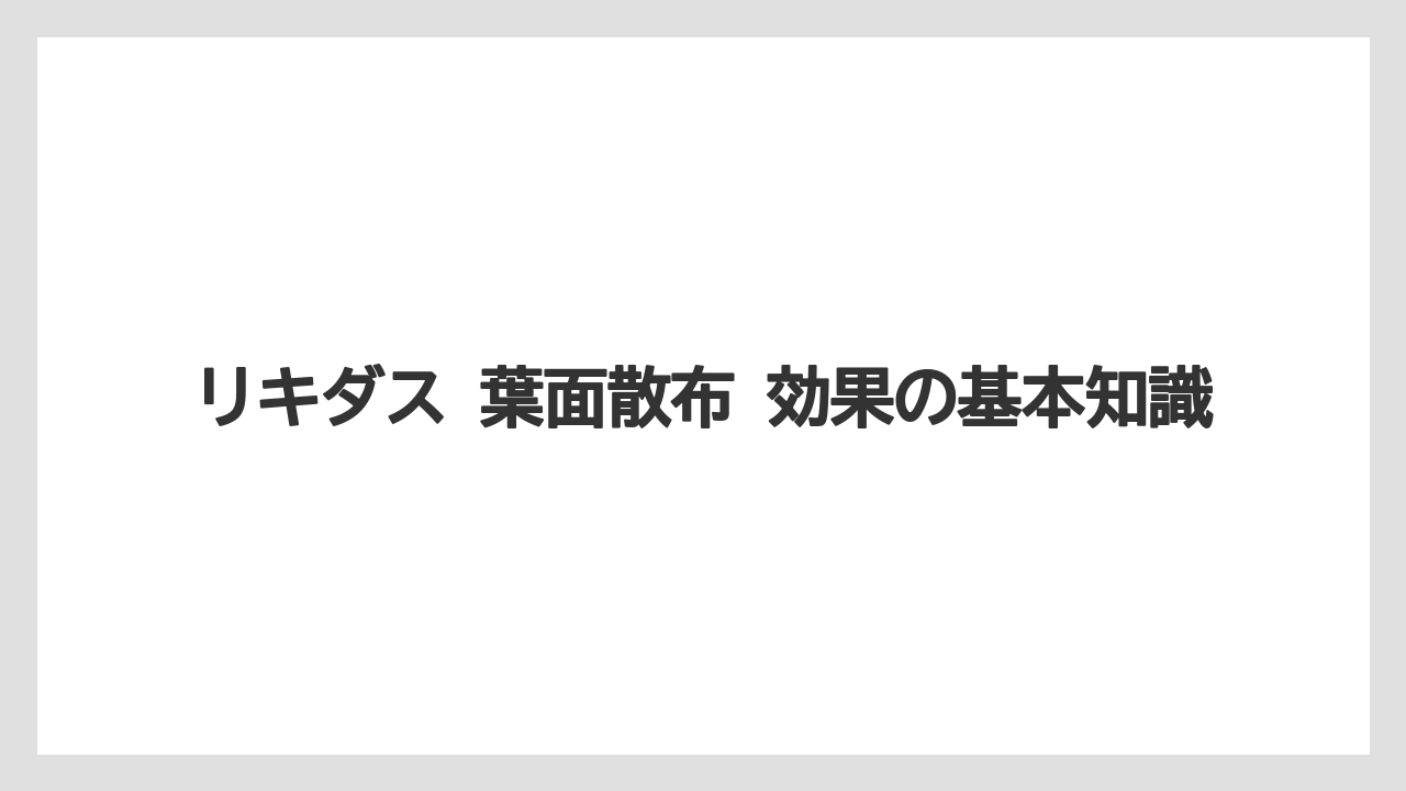 リキダス 葉面散布 効果の基本知識