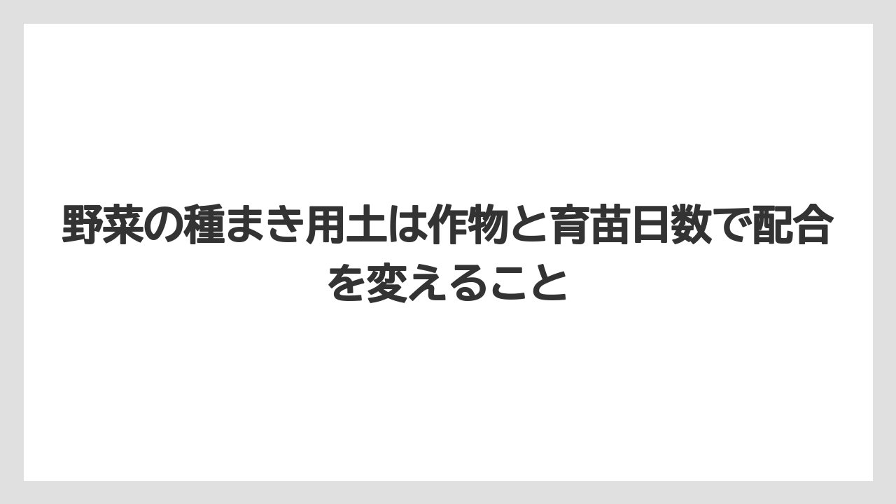 【栽培】【農園】【農業】野菜の種まき用土は作物と育苗日数で配合を変えること