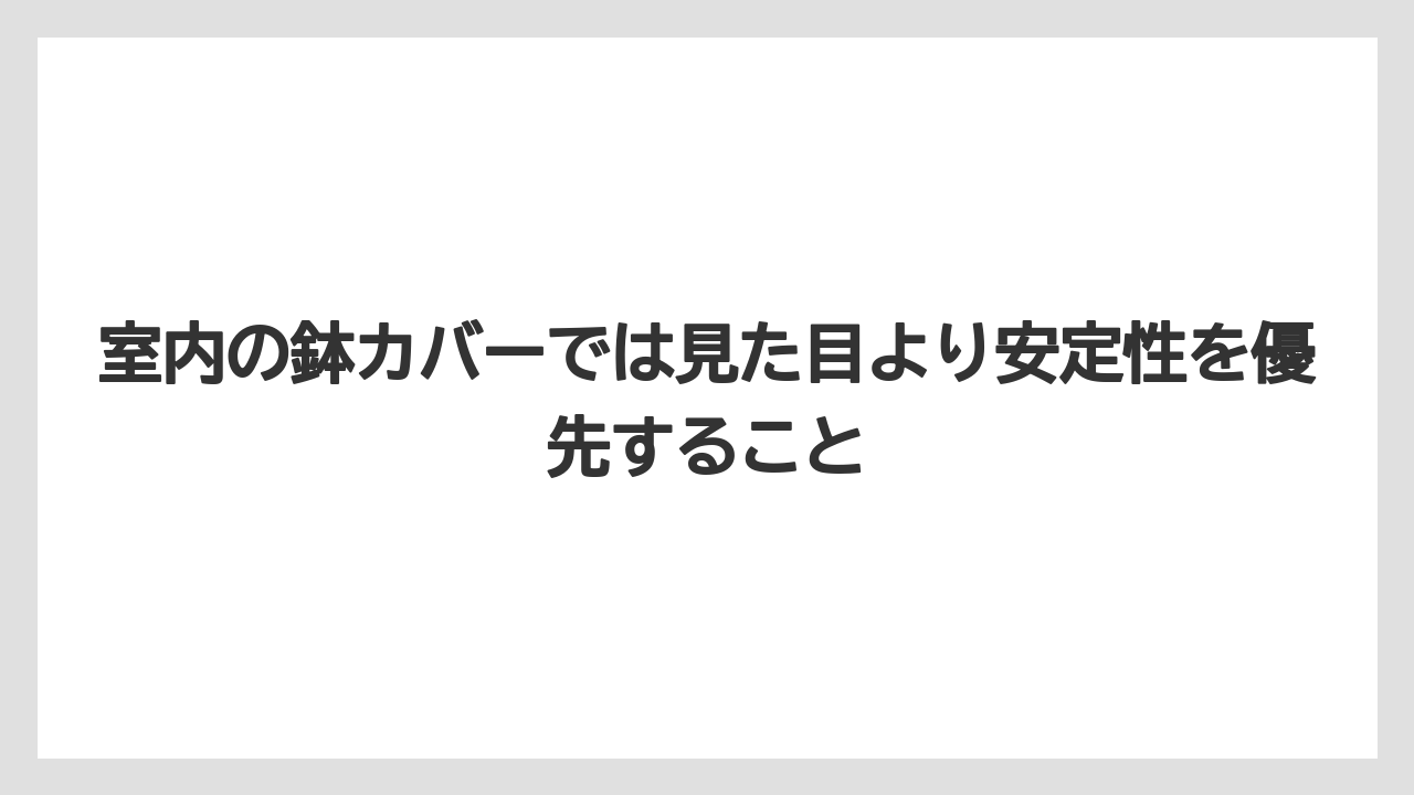 室内の鉢カバーでは見た目より安定性を優先すること