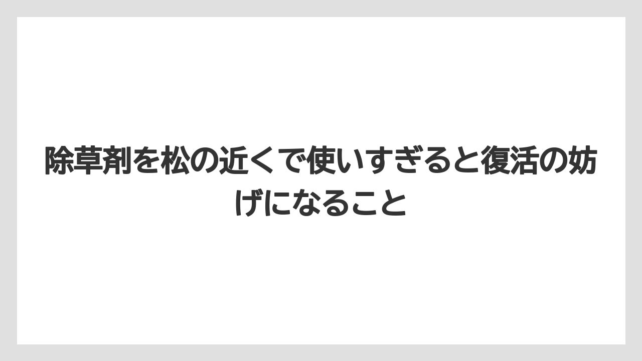 【枯れ】【栽培】【葉】除草剤を松の近くで使いすぎると復活の妨げになること