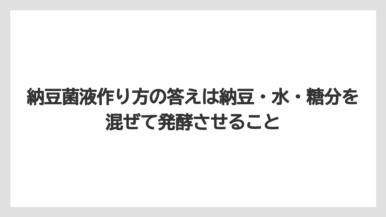 【栽培】【農園】【農業】納豆菌液作り方の答えは納豆・水・糖分を混ぜて発酵させること