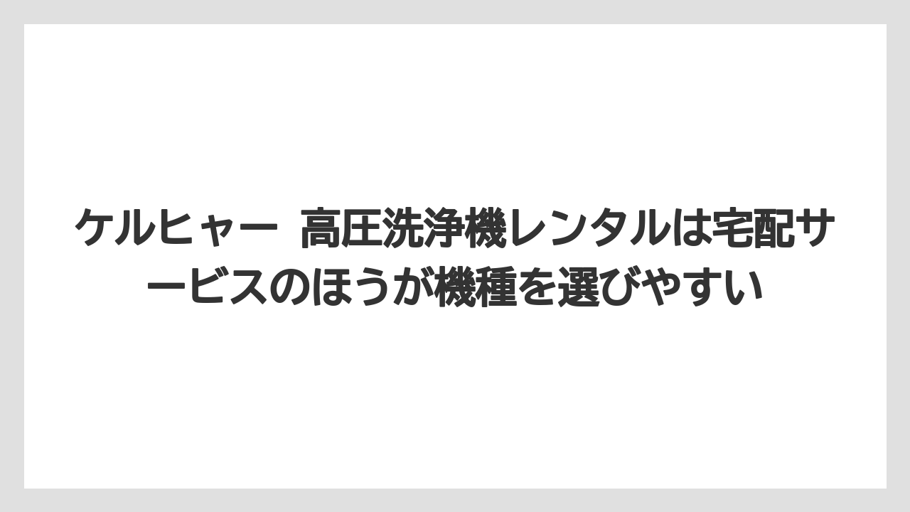 【コメリ】【栽培】【農業】ケルヒャー 高圧洗浄機レンタルは宅配サービスのほうが機種を選びやすい
