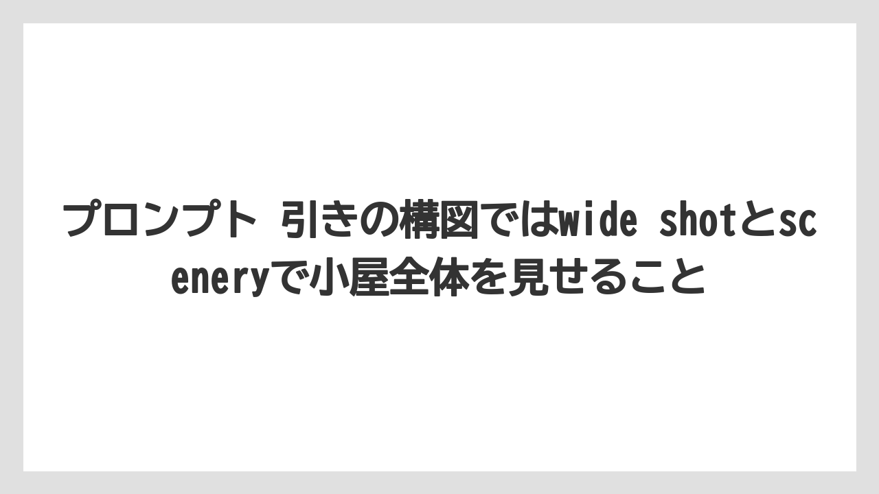 【栽培】【田舎】【農業】プロンプト 引きの構図ではwide shotとsceneryで小屋全体を見せること