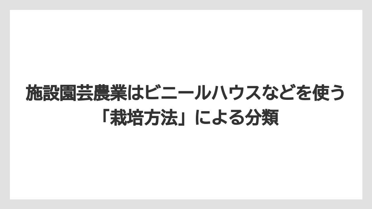 【栽培】【農園】【農業】施設園芸農業はビニールハウスなどを使う「栽培方法」による分類