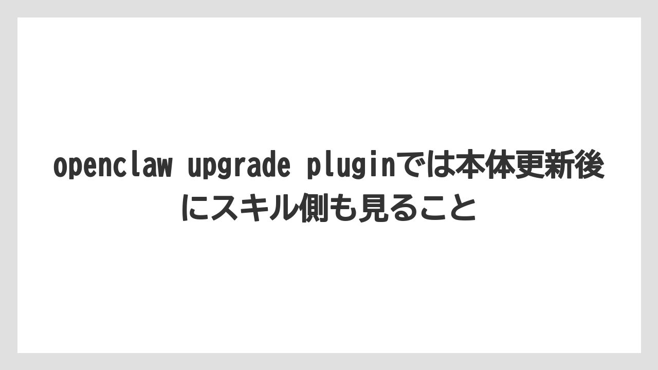 【栽培】【農園】【農業】openclaw upgrade pluginでは本体更新後にスキル側も見ること