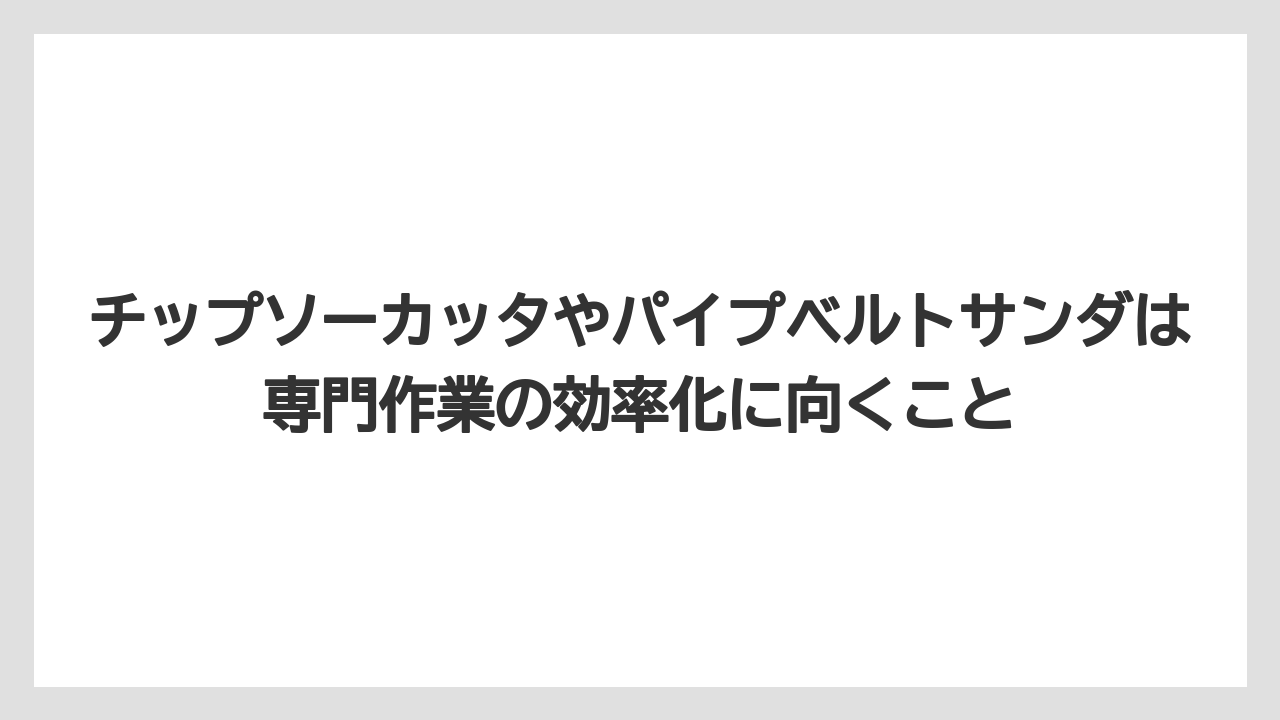 【マキタ】【栽培】【農業】チップソーカッタやパイプベルトサンダは専門作業の効率化に向くこと