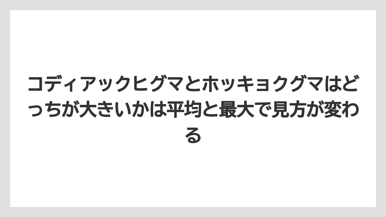 【栽培】【農園】【農業】コディアックヒグマとホッキョクグマはどっちが大きいかは平均と最大で見方が変わる