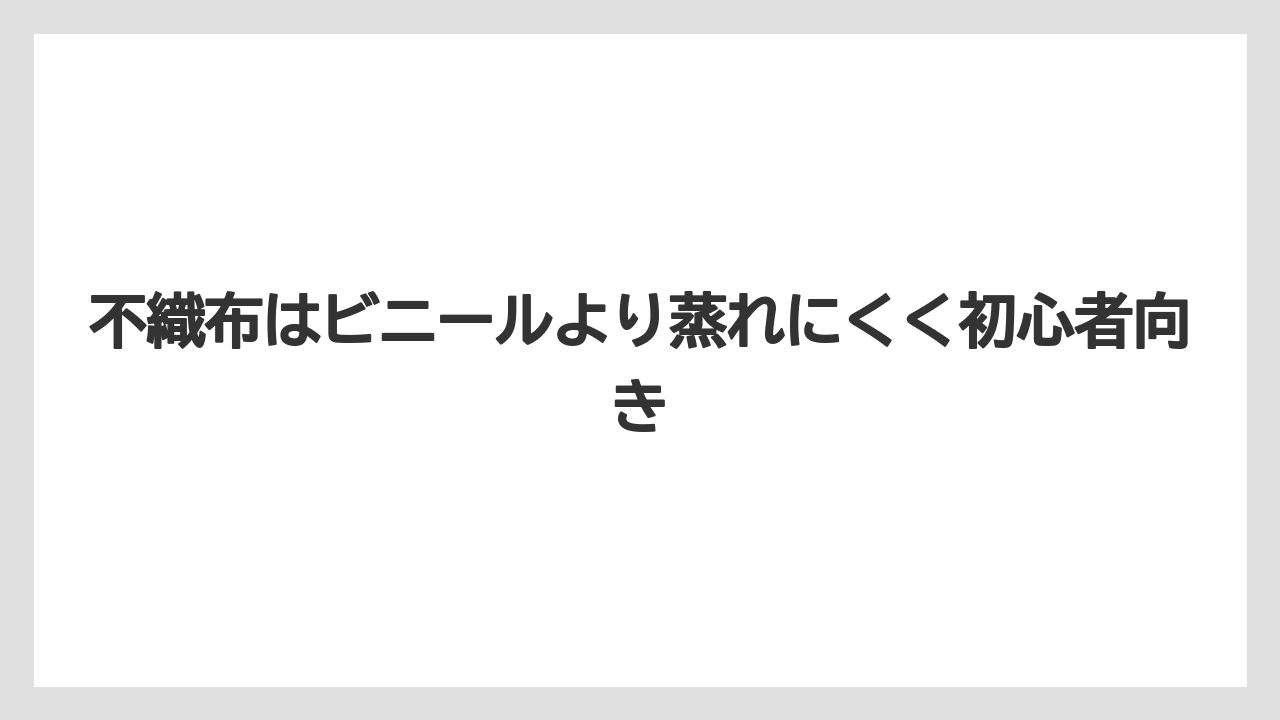 不織布はビニールより蒸れにくく初心者向き