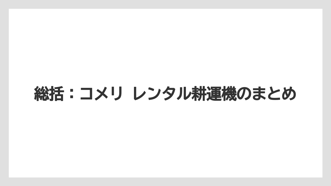 【コメリ】【栽培】【耕運機】総括：コメリ レンタル耕運機のまとめ
