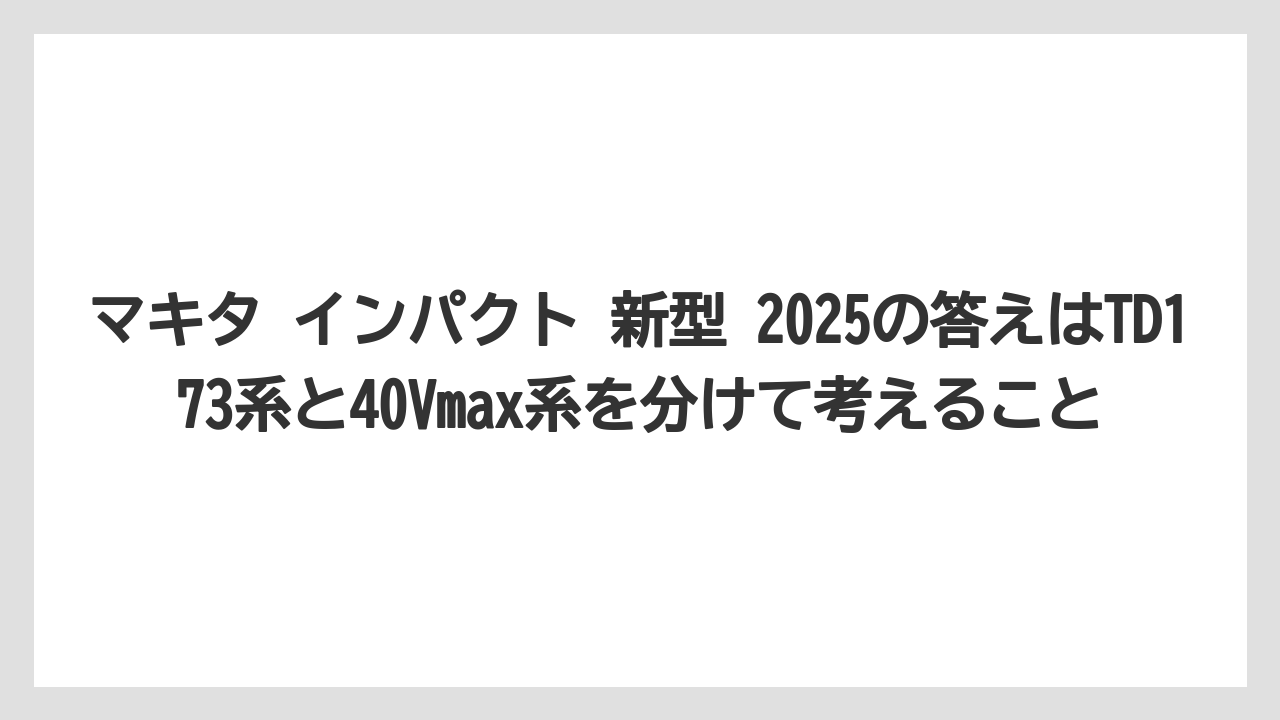 【しそ】【マキタ】【栽培】マキタ インパクト 新型 2025の答えはTD173系と40Vmax系を分けて考えること