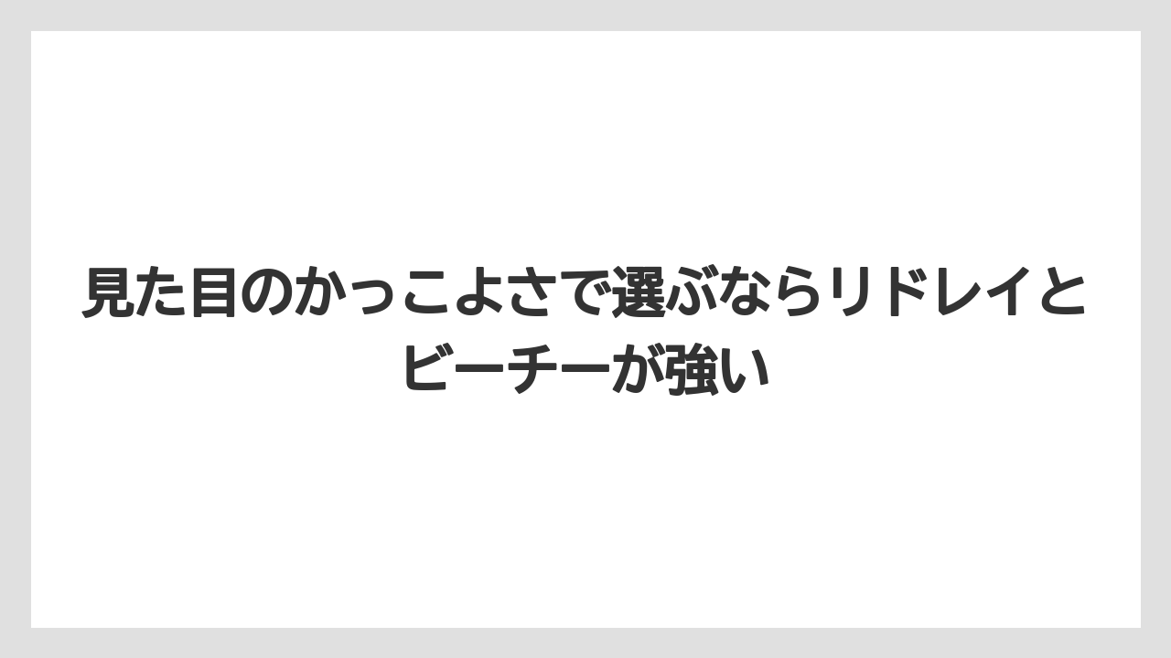 見た目のかっこよさで選ぶならリドレイとビーチーが強い