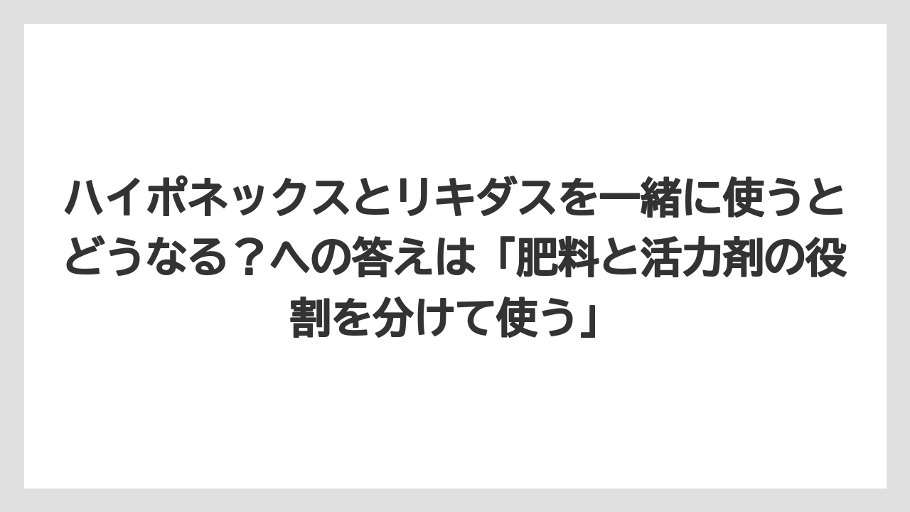 【ハイポネックス】【バラ】【リキダス】【栽培】【肥料】ハイポネックスとリキダスを一緒に使うとどうなる?への答えは「肥料と活力剤の役割を分けて使う」