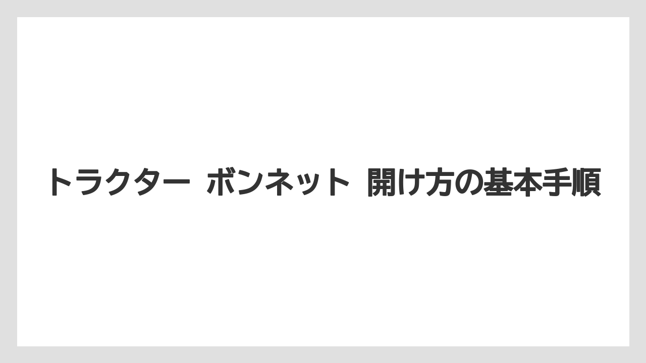 トラクター ボンネット 開け方の基本手順