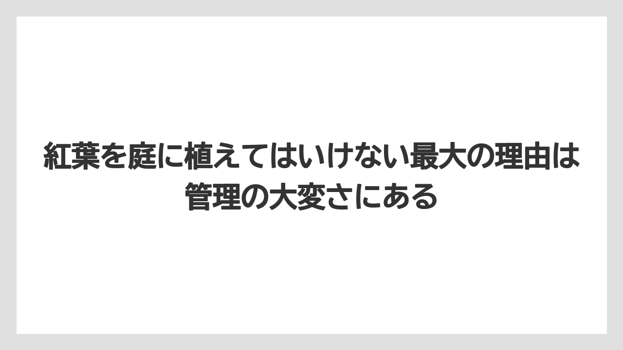 【いけない】【庭】【栽培】【植え】【葉】紅葉を庭に植えてはいけない最大の理由は管理の大変さにある