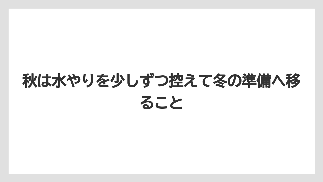 【栽培】【花】【農業】秋は水やりを少しずつ控えて冬の準備へ移ること