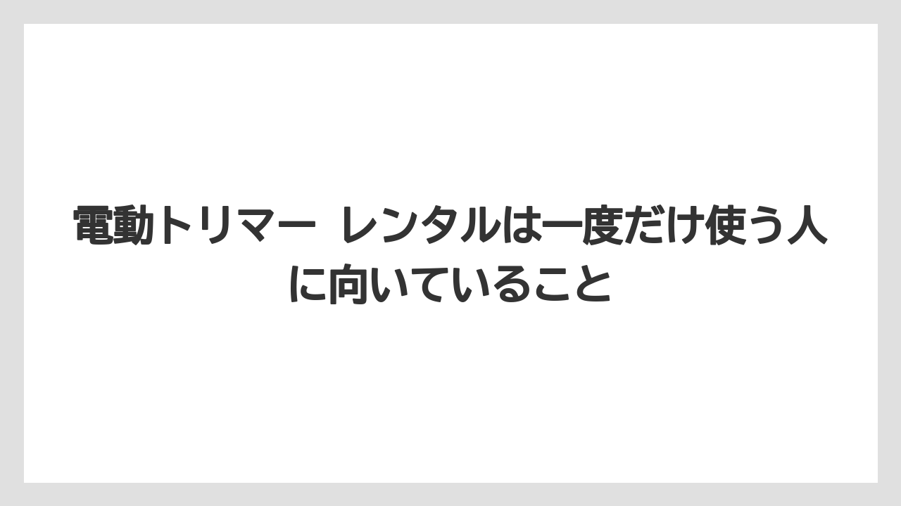 【栽培】【種】【農業】電動トリマー レンタルは一度だけ使う人に向いていること