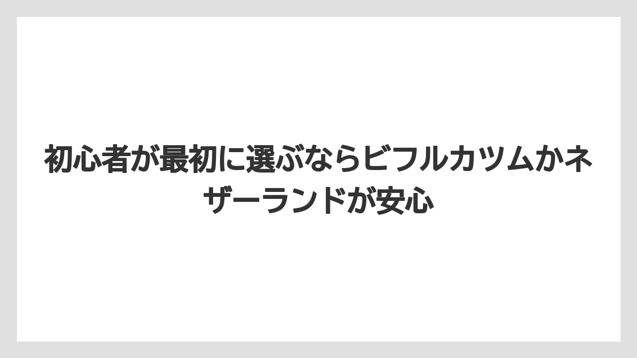 初心者が最初に選ぶならビフルカツムかネザーランドが安心