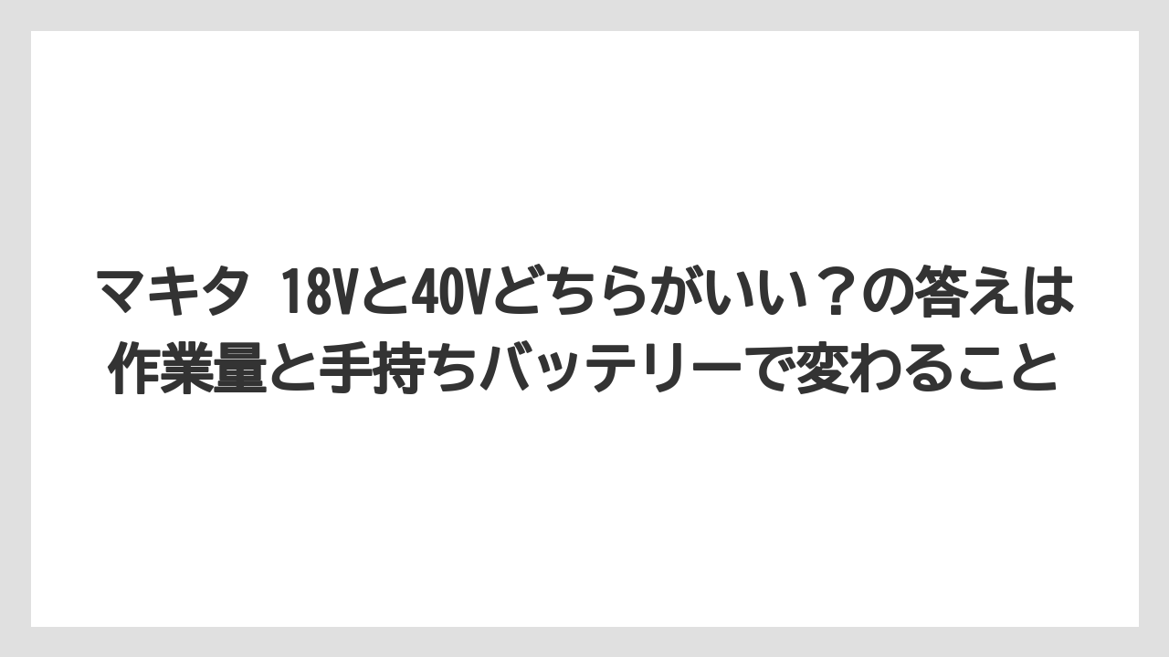 【しそ】【マキタ】【栽培】マキタ 18Vと40Vどちらがいい？の答えは作業量と手持ちバッテリーで変わること