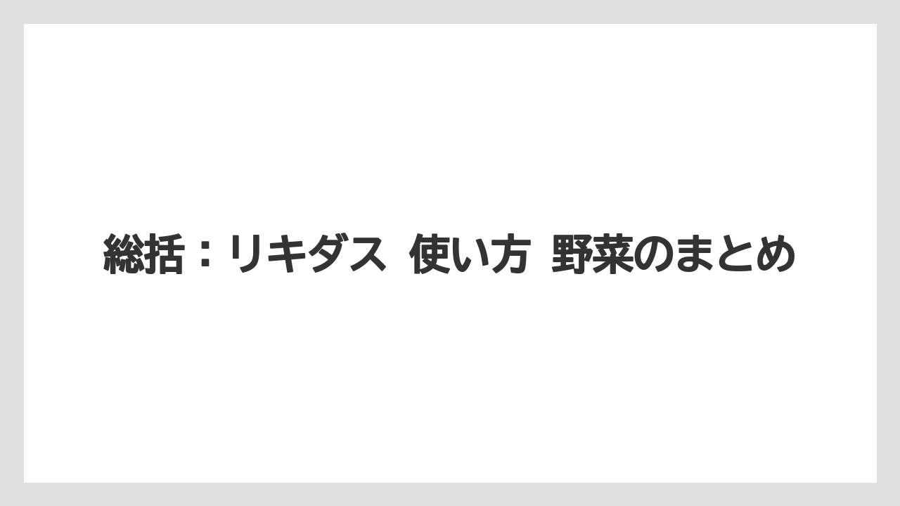 【リキダス】【栽培】【葉】【野菜】総括：リキダス 使い方 野菜のまとめ