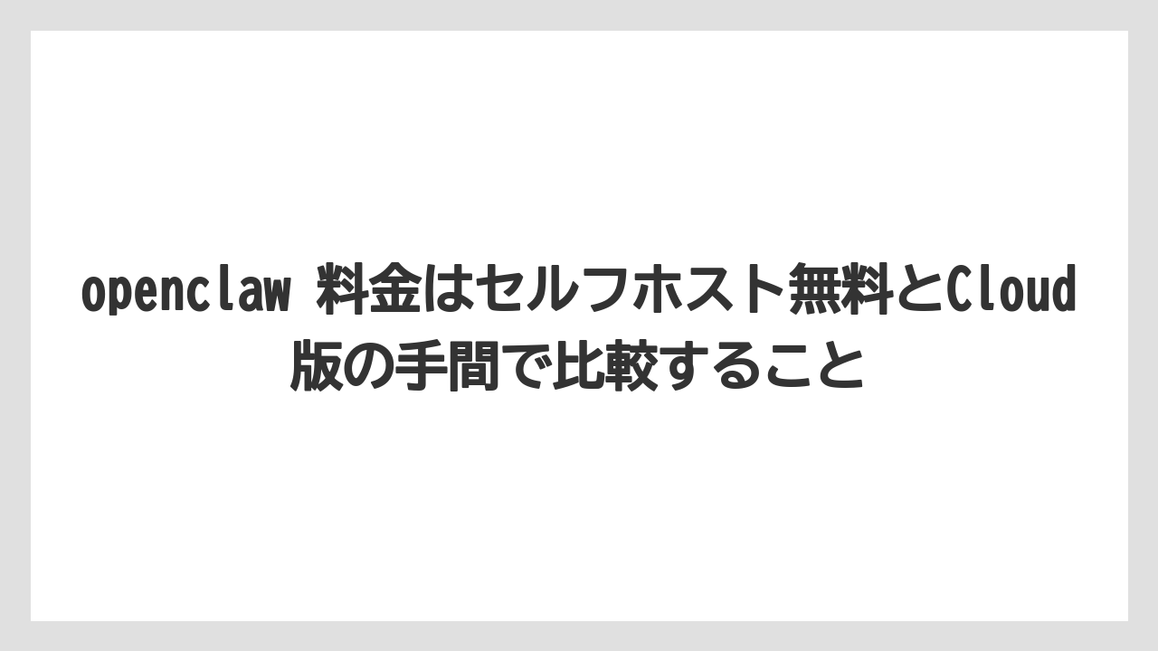 【栽培】【農園】【農業】openclaw 料金はセルフホスト無料とCloud版の手間で比較すること