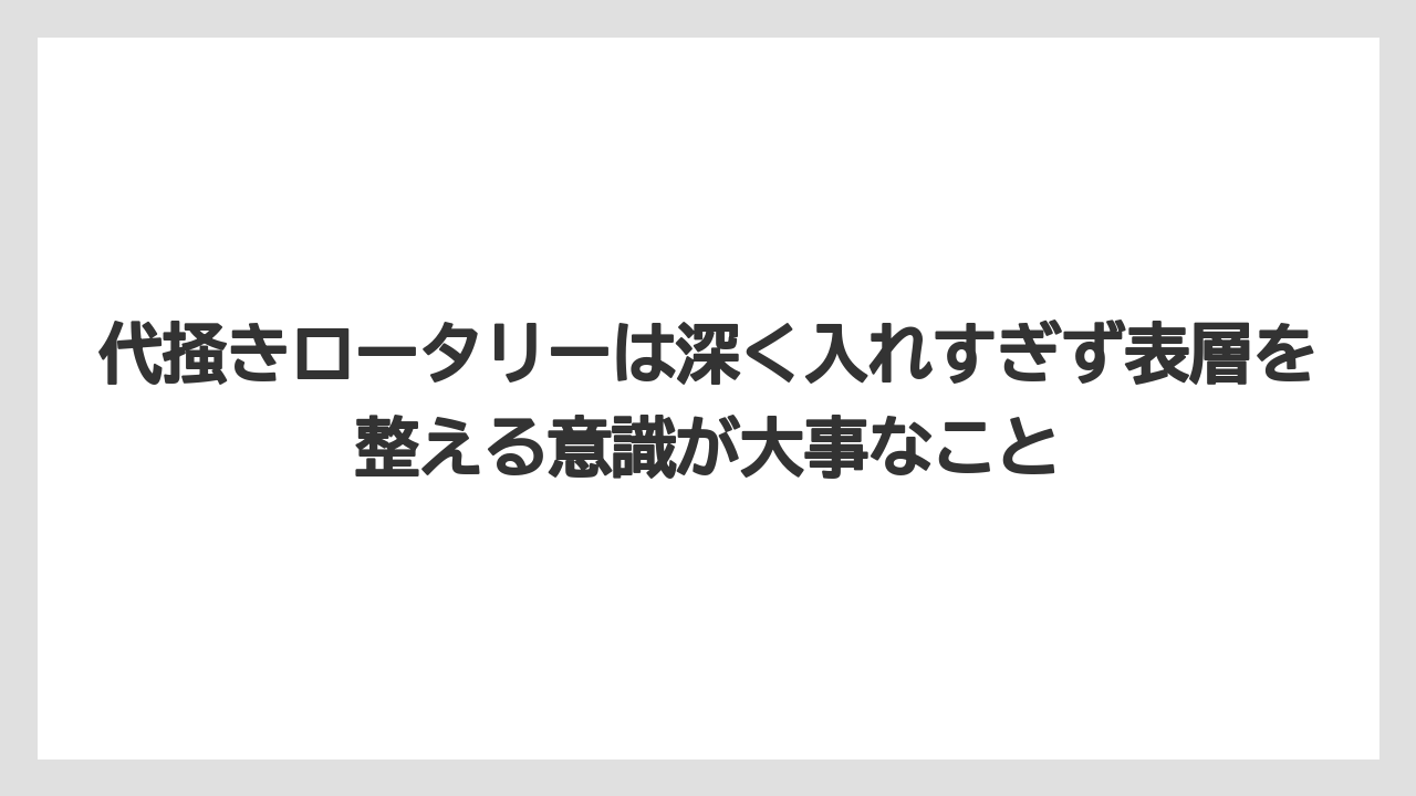 【栽培】【肥料】【農業】代掻きロータリーは深く入れすぎず表層を整える意識が大事なこと