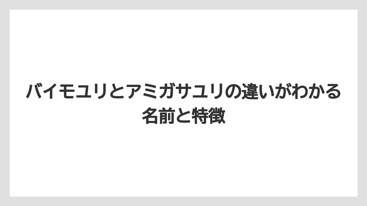 バイモユリとアミガサユリの違いがわかる名前と特徴