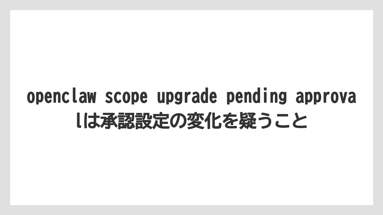【栽培】【農園】【農業】openclaw scope upgrade pending approvalは承認設定の変化を疑うこと