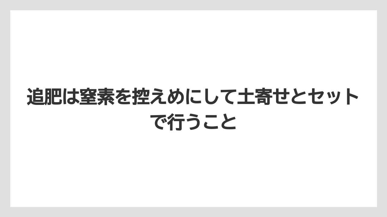 【栽培】【育て方】【花】【農業】追肥は窒素を控えめにして土寄せとセットで行うこと