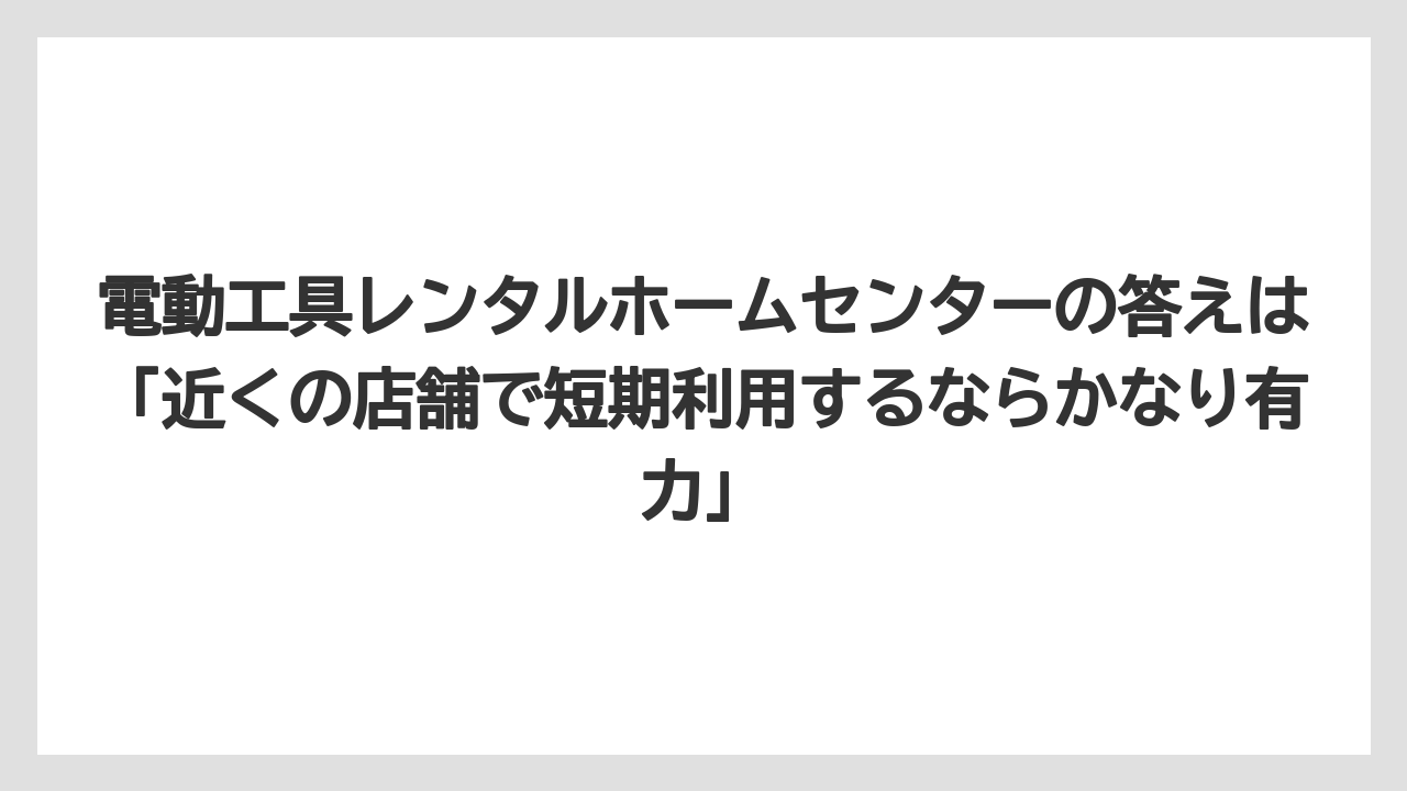 【栽培】【農園】【農業】電動工具レンタルホームセンターの答えは「近くの店舗で短期利用するならかなり有力」