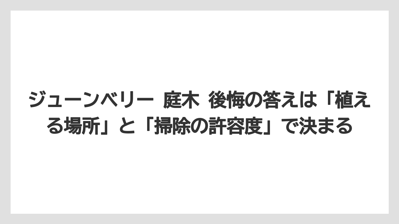 【庭】【後悔】【木】【栽培】ジューンベリー 庭木 後悔の答えは「植える場所」と「掃除の許容度」で決まる