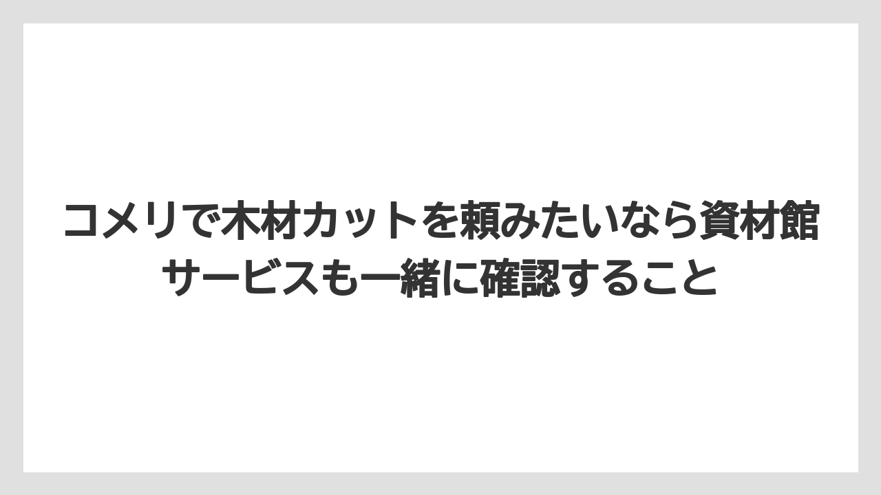 【コメリ】【栽培】【農業】コメリで木材カットを頼みたいなら資材館サービスも一緒に確認すること