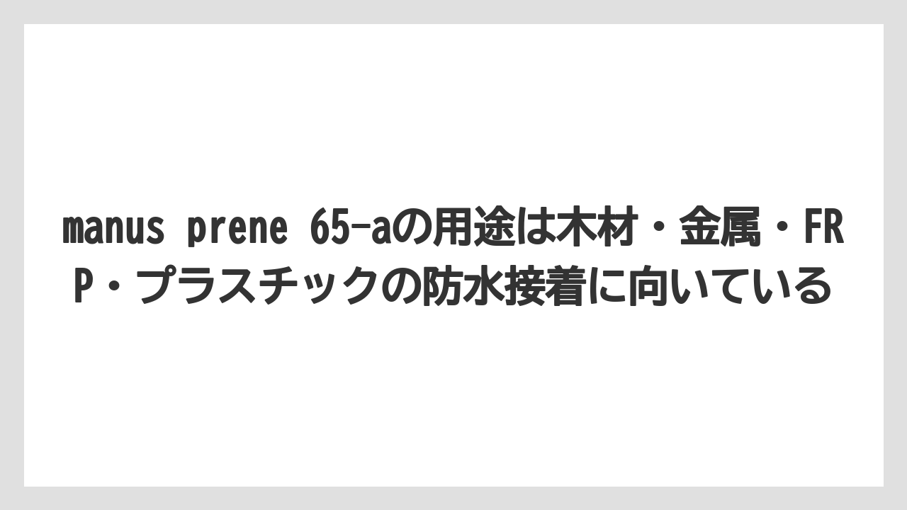 【栽培】【農園】【農業】manus prene 65-aの用途は木材・金属・FRP・プラスチックの防水接着に向いている