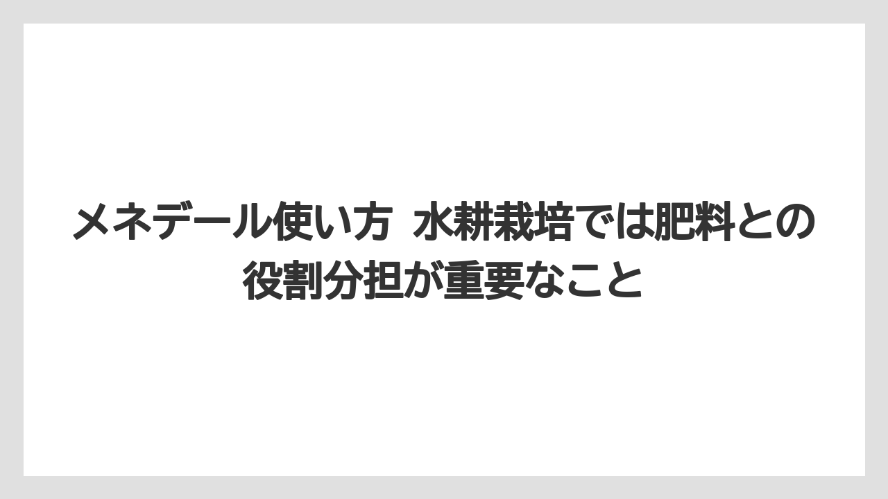 【メネデール】【栽培】【農業】メネデール使い方 水耕栽培では肥料との役割分担が重要なこと