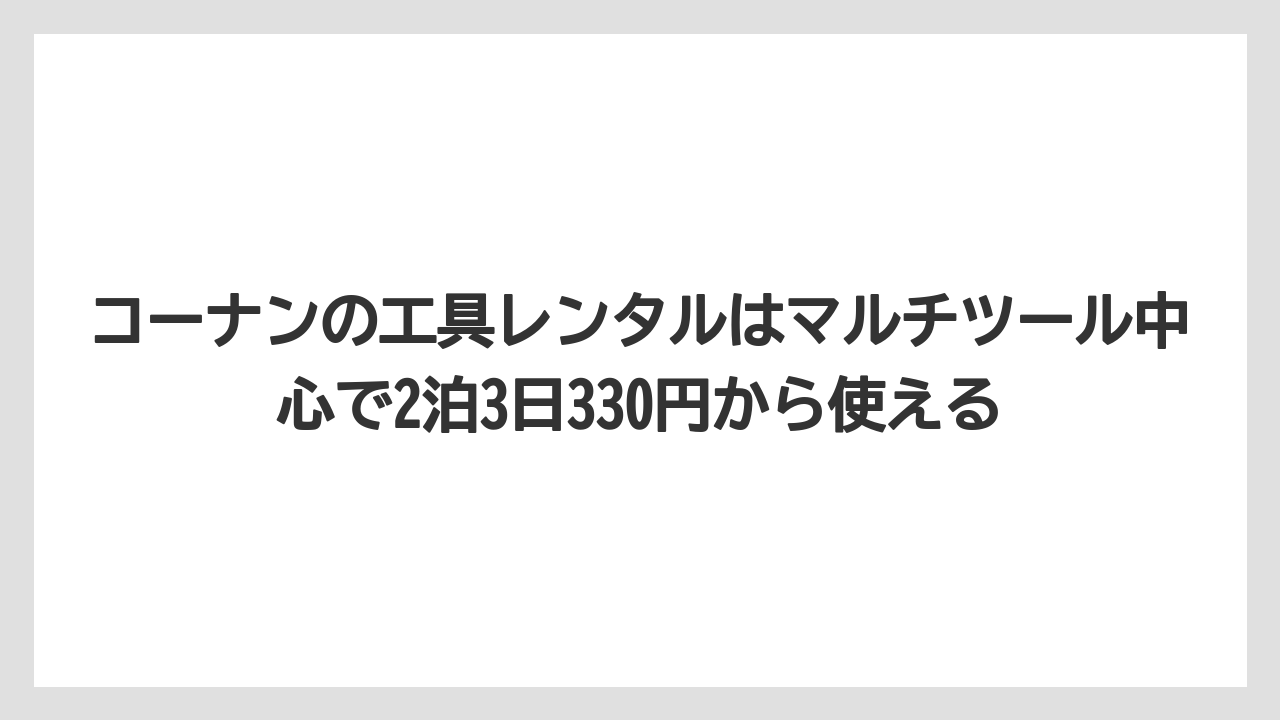 【栽培】【農園】【農業】コーナンの工具レンタルはマルチツール中心で2泊3日330円から使える