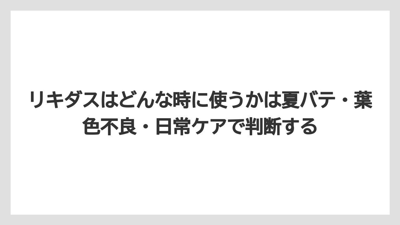 【メネデール】【リキダス】【栽培】リキダスはどんな時に使うかは夏バテ・葉色不良・日常ケアで判断する