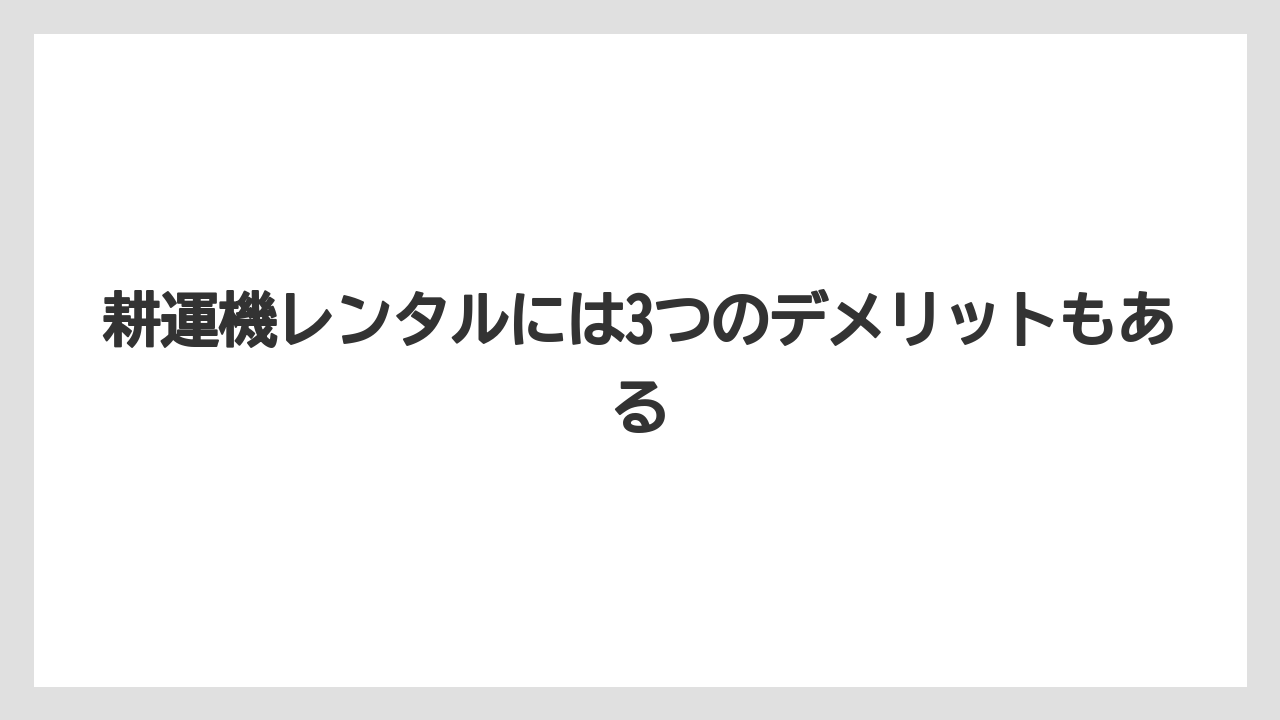 【コメリ】【栽培】【耕運機】耕運機レンタルには3つのデメリットもある