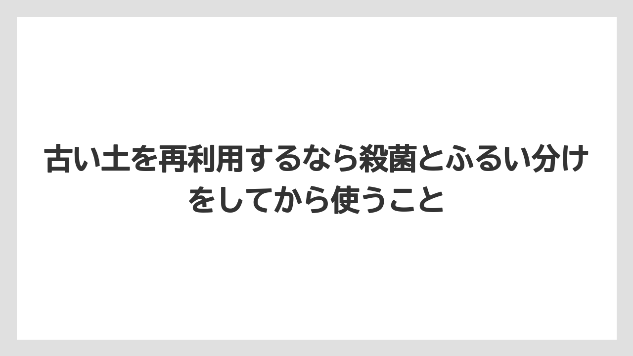 【100均】【栽培】【農業】古い土を再利用するなら殺菌とふるい分けをしてから使うこと