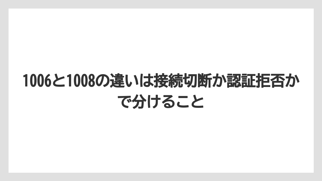 【栽培】【農園】【農業】1006と1008の違いは接続切断か認証拒否かで分けること