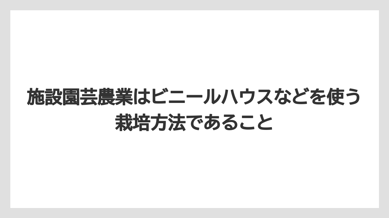 【栽培】【農園】【農業】施設園芸農業はビニールハウスなどを使う栽培方法であること