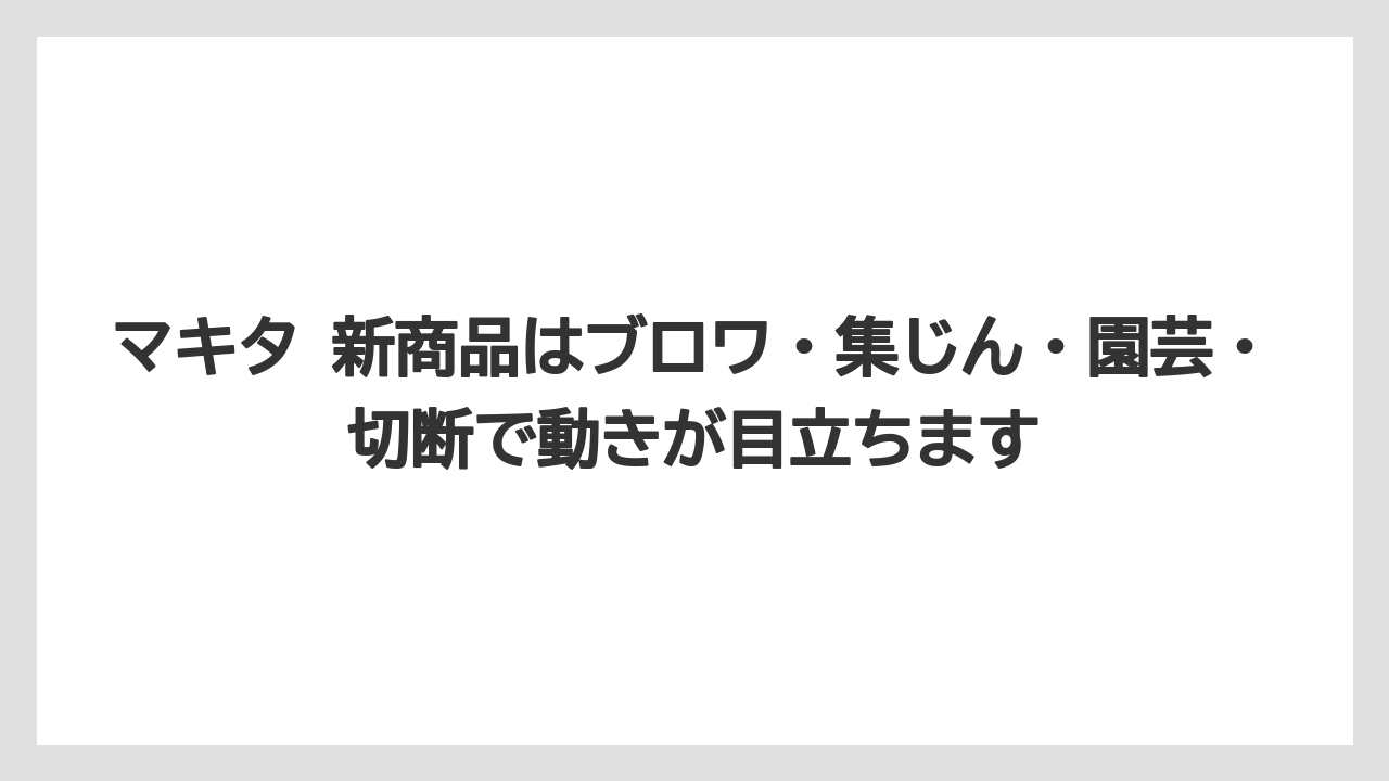 【マキタ】【栽培】【農業】マキタ 新商品はブロワ・集じん・園芸・切断で動きが目立ちます