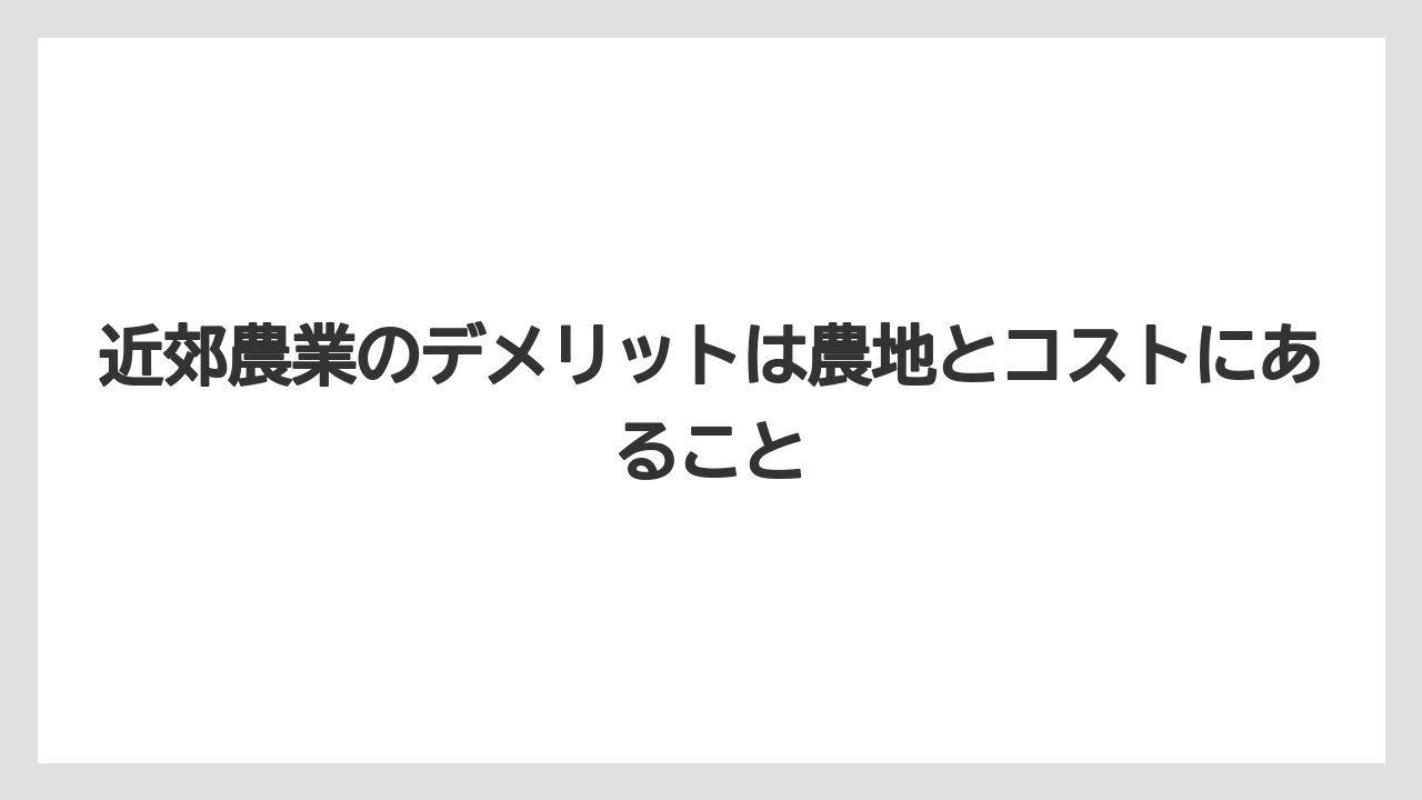 【栽培】【農園】【農業】近郊農業のデメリットは農地とコストにあること
