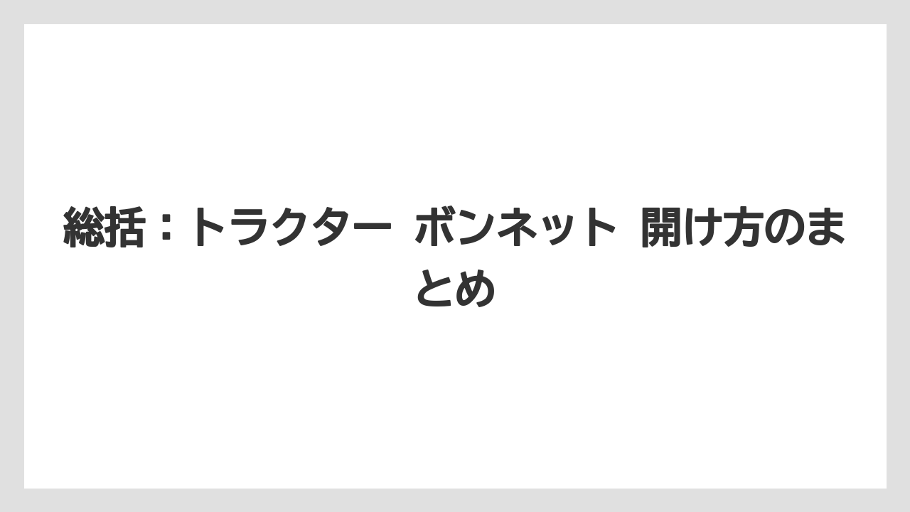 【トラクター】【栽培】【農業】総括：トラクター ボンネット 開け方のまとめ
